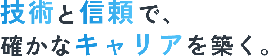 技術と信頼で、確かなキャリアを築く。